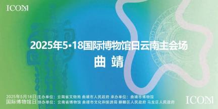 2025年“5•18国际博物馆日”云南省主会场落地曲靖 曲博邀您共鉴滇韵文博风采！