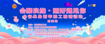 “会聚良缘·刚好遇见你”2025年江西省总工会首场联谊活动圆满成功