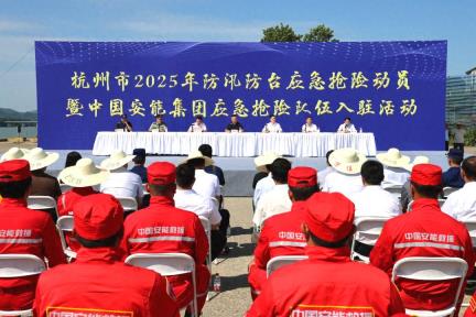 【地市】队伍在杭州，全省皆可用！杭州市举办2025年防汛防台应急抢险动员暨中国安能集团应