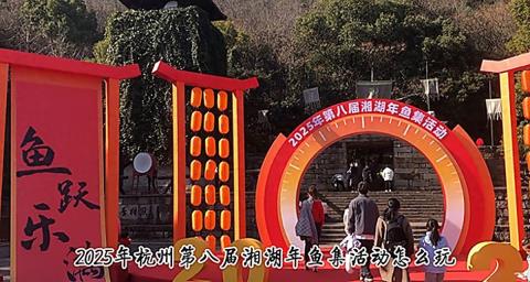 2025年杭州第八届湘湖年鱼集活动怎么玩？快乐攻略在这里！