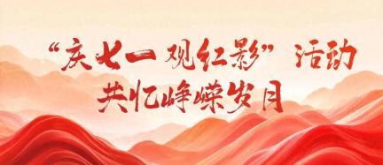 【文化铸品 | 七一特辑】第四党支部开展“庆七一 观红影”活动 共忆峥嵘岁月