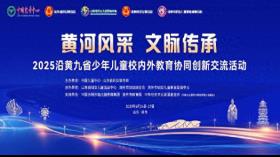 2025“黄河风采文脉传承”沿黄九省少年儿童校内外教育协同创新交流活动在滨举行