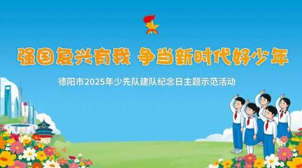 “强国复兴有我 争当新时代好少年”德阳市2025年少先队建队纪念日主题示范活动圆满举行