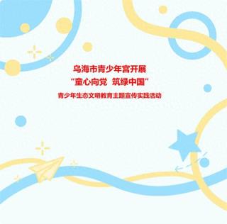 乌海市青少年宫开展“童心向党 筑绿中国”青少年生态文明教育主题宣传实践活动